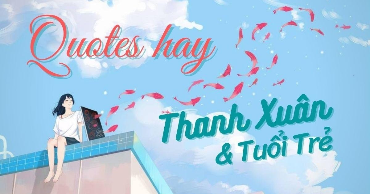 Tuyển tập những câu nói hay về tuổi trẻ càng ngẫm càng thấm